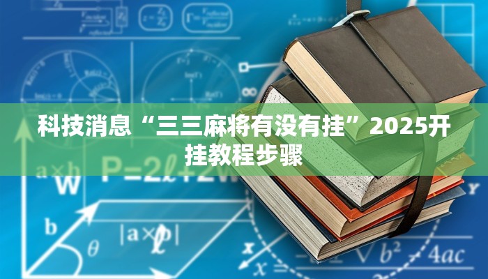 科技消息“三三麻将有没有挂”2025开挂教程步骤 科技消息“三三麻将有没有挂”2025开挂教程步骤