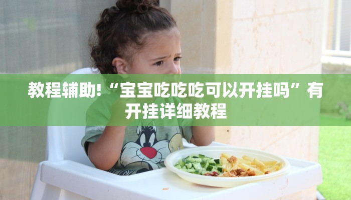 教程辅助!“宝宝吃吃吃可以开挂吗”有开挂详细教程