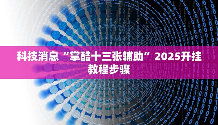 科技消息“掌酷十三张辅助”2025开挂教程步骤