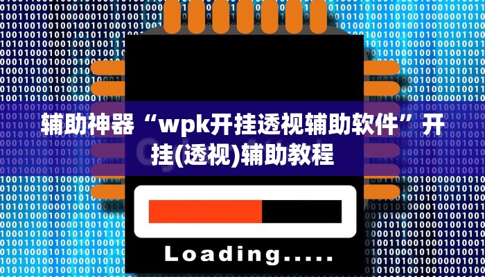 辅助神器“wpk开挂透视辅助软件”开挂(透视)辅助教程 辅助神器“wpk开挂透视辅助软件”开挂(透视)辅助教程