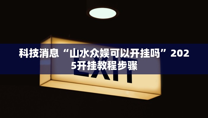 科技消息“山水众娱可以开挂吗”2025开挂教程步骤