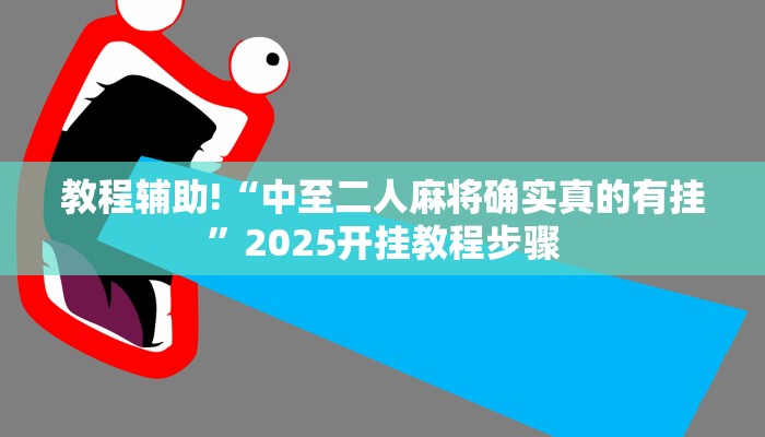教程辅助!“中至二人麻将确实真的有挂”2025开挂教程步骤