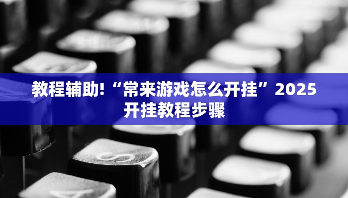辅助神器“卡米大厅透视挂”(透视)其实确实有挂 辅助神器“卡米大厅透视挂”(透视)其实确实有挂