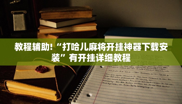 教程辅助!“打哈儿麻将开挂神器下载安装”有开挂详细教程