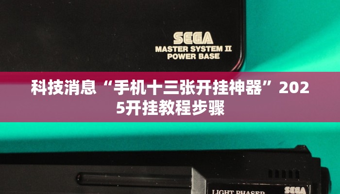 科技消息“手机十三张开挂神器”2025开挂教程步骤