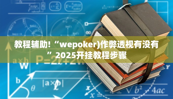 教程辅助!“wepoker)作弊透视有没有”2025开挂教程步骤