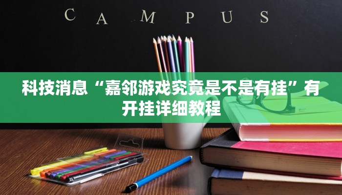 科技消息“嘉邻游戏究竟是不是有挂”有开挂详细教程 科技消息“嘉邻游戏究竟是不是有挂”有开挂详细教程