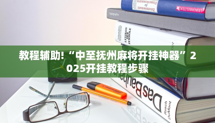 教程辅助!“中至抚州麻将开挂神器”2025开挂教程步骤 教程辅助!“中至抚州麻将开挂神器”2025开挂教程步骤