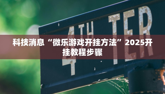 科技消息“微乐游戏开挂方法”2025开挂教程步骤