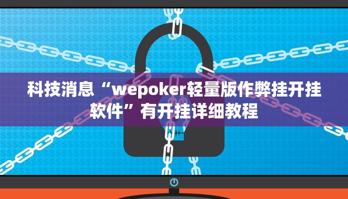 科技消息“wepoker轻量版作弊挂开挂软件”有开挂详细教程