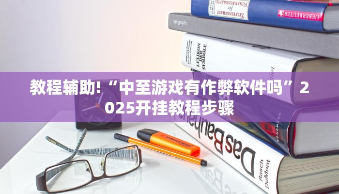 教程辅助!“中至游戏有作弊软件吗”2025开挂教程步骤