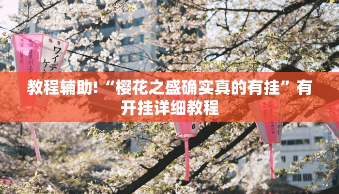 教程辅助!“樱花之盛确实真的有挂”有开挂详细教程 教程辅助!“樱花之盛确实真的有挂”有开挂详细教程