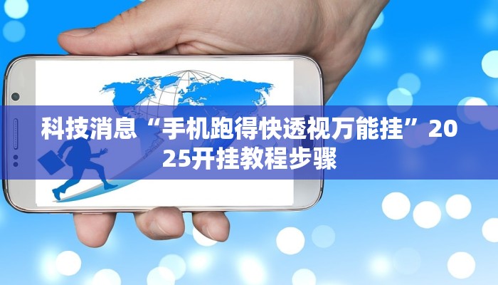 科技消息“手机跑得快透视万能挂”2025开挂教程步骤