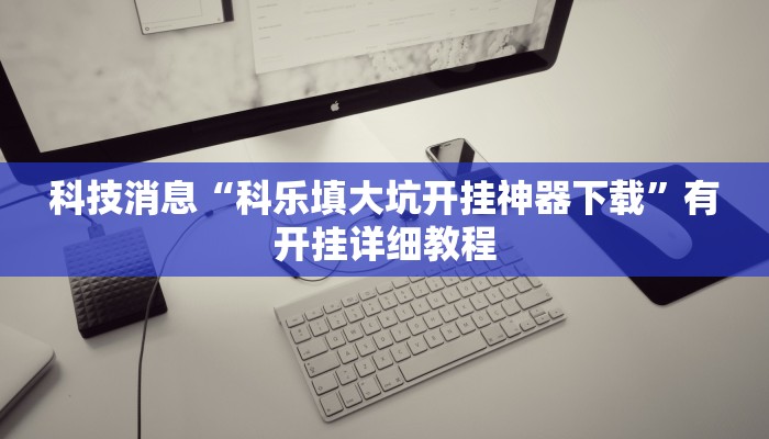 科技消息“科乐填大坑开挂神器下载”有开挂详细教程