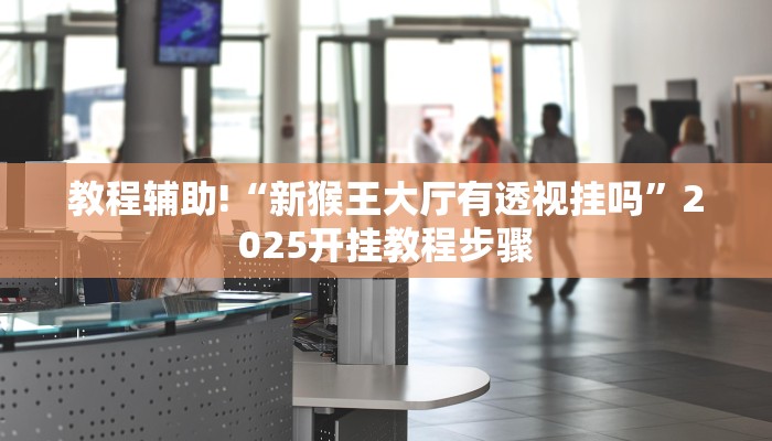 教程辅助!“新猴王大厅有透视挂吗”2025开挂教程步骤