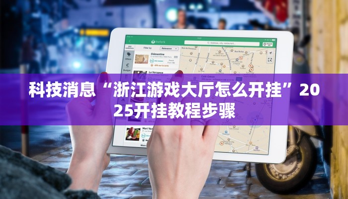 科技消息“浙江游戏大厅怎么开挂”2025开挂教程步骤