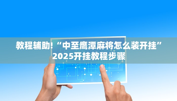 教程辅助!“中至鹰潭麻将怎么装开挂”2025开挂教程步骤