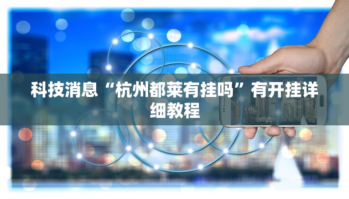 科技消息“杭州都莱有挂吗”有开挂详细教程