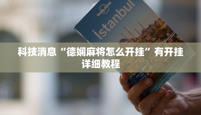 科技消息“德娴麻将怎么开挂”有开挂详细教程 科技消息“德娴麻将怎么开挂”有开挂详细教程