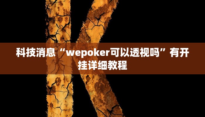 科技消息“wepoker可以透视吗”有开挂详细教程 科技消息“wepoker可以透视吗”有开挂详细教程