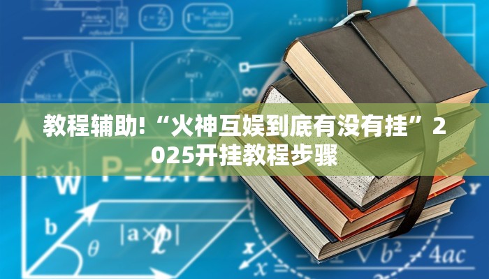 教程辅助!“火神互娱到底有没有挂”2025开挂教程步骤