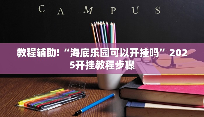 教程辅助!“海底乐园可以开挂吗”2025开挂教程步骤 教程辅助!“海底乐园可以开挂吗”2025开挂教程步骤