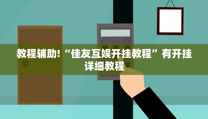 教程辅助!“佳友互娱开挂教程”有开挂详细教程 教程辅助!“佳友互娱开挂教程”有开挂详细教程