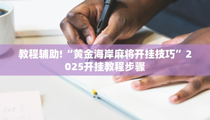 教程辅助!“黄金海岸麻将开挂技巧”2025开挂教程步骤