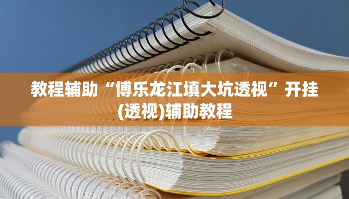 教程辅助“博乐龙江填大坑透视”开挂(透视)辅助教程 教程辅助“博乐龙江填大坑透视”开挂(透视)辅助教程