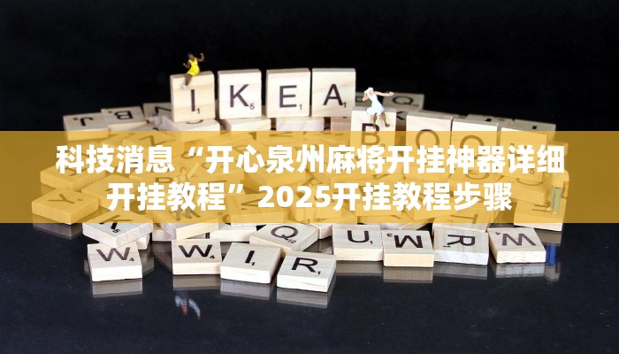 科技消息“开心泉州麻将开挂神器详细开挂教程”2025开挂教程步骤 科技消息“开心泉州麻将开挂神器详细开挂教程”2025开挂教程步骤