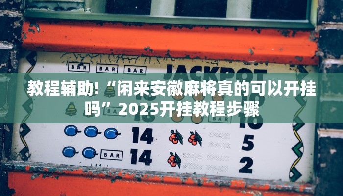 教程辅助!“闲来安徽麻将真的可以开挂吗”2025开挂教程步骤 教程辅助!“闲来安徽麻将真的可以开挂吗”2025开挂教程步骤