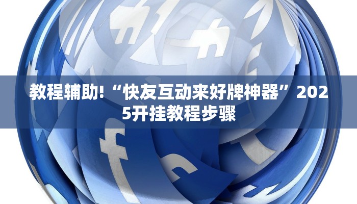 教程辅助!“快友互动来好牌神器”2025开挂教程步骤 教程辅助!“快友互动来好牌神器”2025开挂教程步骤