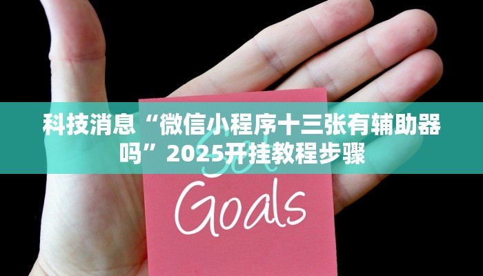 科技消息“微信小程序十三张有辅助器吗”2025开挂教程步骤 科技消息“微信小程序十三张有辅助器吗”2025开挂教程步骤