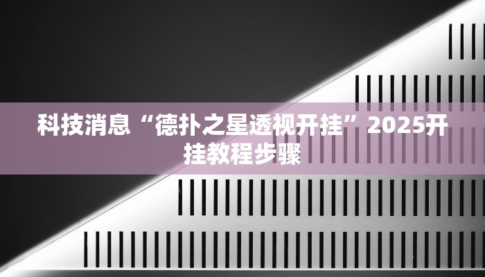 科技消息“德扑之星透视开挂”2025开挂教程步骤 科技消息“德扑之星透视开挂”2025开挂教程步骤