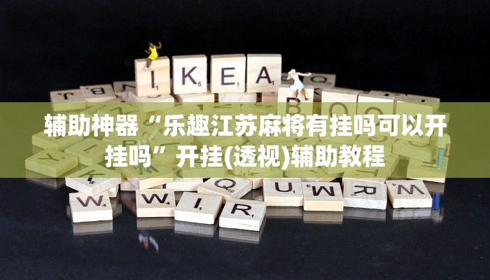 辅助神器“乐趣江苏麻将有挂吗可以开挂吗”开挂(透视)辅助教程 辅助神器“乐趣江苏麻将有挂吗可以开挂吗”开挂(透视)辅助教程