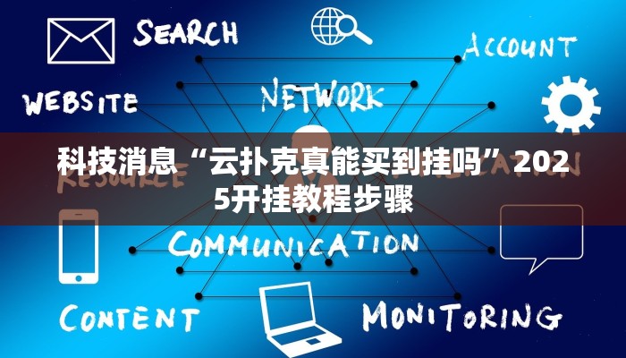 科技消息“云扑克真能买到挂吗”2025开挂教程步骤