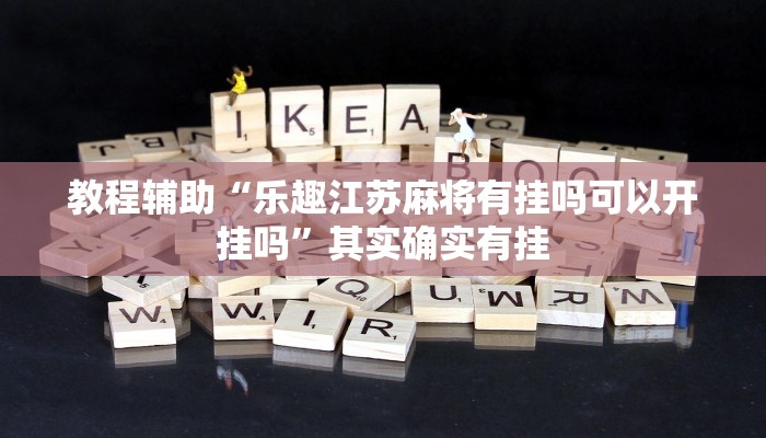 教程辅助“乐趣江苏麻将有挂吗可以开挂吗”其实确实有挂 教程辅助“乐趣江苏麻将有挂吗可以开挂吗”其实确实有挂