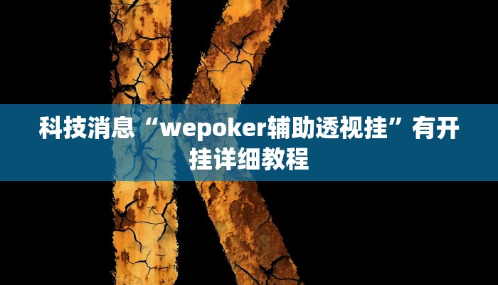 科技消息“wepoker辅助透视挂”有开挂详细教程 科技消息“wepoker辅助透视挂”有开挂详细教程