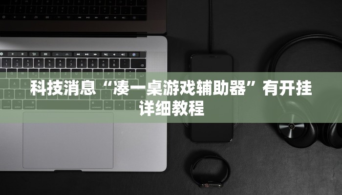 科技消息“凑一桌游戏辅助器”有开挂详细教程 科技消息“凑一桌游戏辅助器”有开挂详细教程
