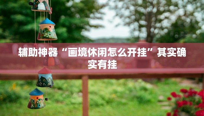 辅助神器“画境休闲怎么开挂”其实确实有挂 辅助神器“画境休闲怎么开挂”其实确实有挂