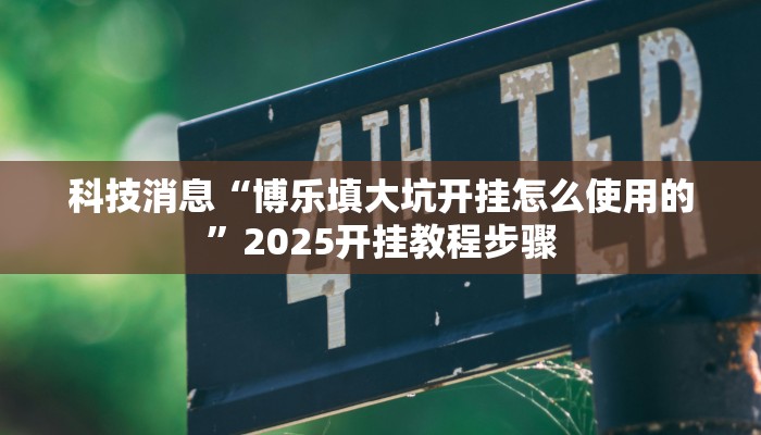 科技消息“博乐填大坑开挂怎么使用的”2025开挂教程步骤