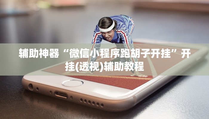 辅助神器“微信小程序跑胡子开挂”开挂(透视)辅助教程 辅助神器“微信小程序跑胡子开挂”开挂(透视)辅助教程