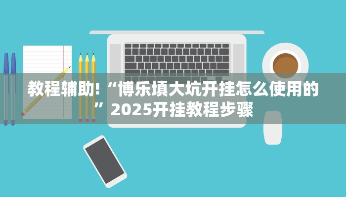 教程辅助!“博乐填大坑开挂怎么使用的”2025开挂教程步骤