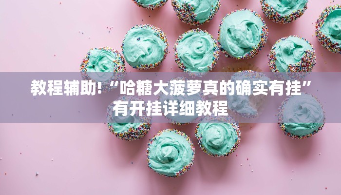 教程辅助!“哈糖大菠萝真的确实有挂”有开挂详细教程