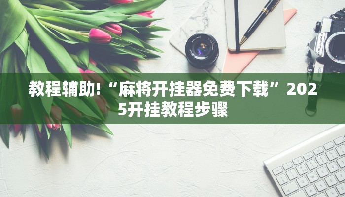教程辅助!“麻将开挂器免费下载”2025开挂教程步骤