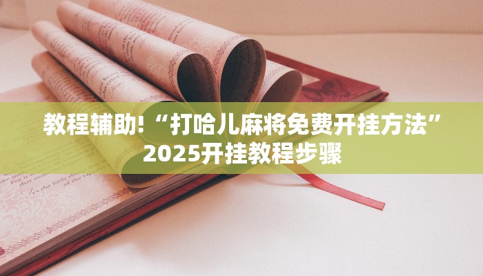 教程辅助!“打哈儿麻将免费开挂方法”2025开挂教程步骤