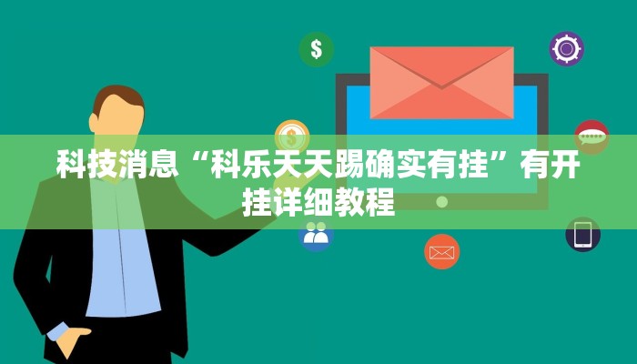 科技消息“科乐天天踢确实有挂”有开挂详细教程 科技消息“科乐天天踢确实有挂”有开挂详细教程