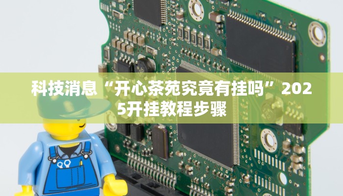 科技消息“开心茶苑究竟有挂吗”2025开挂教程步骤