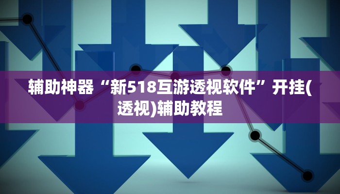 辅助神器“新518互游透视软件”开挂(透视)辅助教程