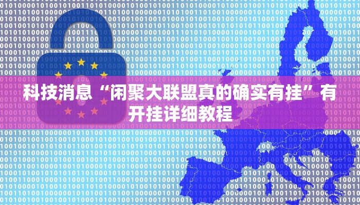 科技消息“闲聚大联盟真的确实有挂”有开挂详细教程
